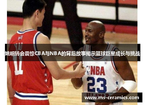 姚明转会震惊CBA与NBA的背后故事揭示篮球巨星成长与挑战