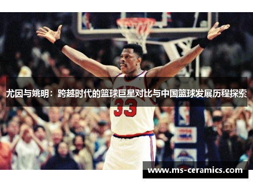 尤因与姚明：跨越时代的篮球巨星对比与中国篮球发展历程探索