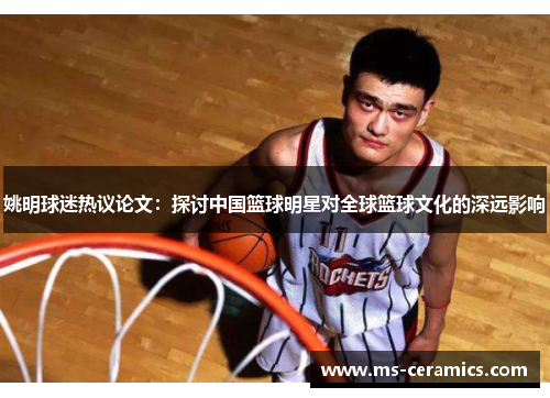 姚明球迷热议论文：探讨中国篮球明星对全球篮球文化的深远影响