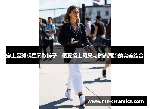穿上足球明星同款裤子，感受场上风采与时尚潮流的完美结合