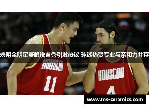 姚明全明星赛解说首秀引发热议 球迷热赞专业与亲和力并存