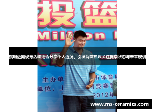 姚明近期现身活动场合分享个人近况，引发网友热议关注健康状态与未来规划