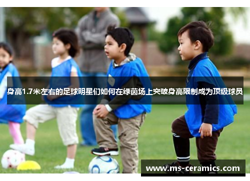 身高1.7米左右的足球明星们如何在绿茵场上突破身高限制成为顶级球员