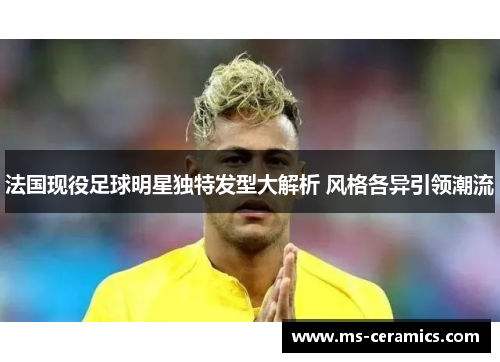 法国现役足球明星独特发型大解析 风格各异引领潮流