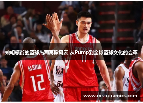 姚明领衔的篮球热潮再掀风云 从Pump到全球篮球文化的变革