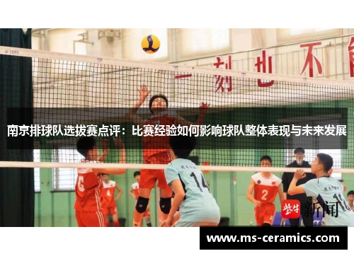 南京排球队选拔赛点评：比赛经验如何影响球队整体表现与未来发展