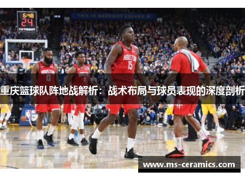 重庆篮球队阵地战解析：战术布局与球员表现的深度剖析