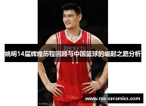 姚明14届辉煌历程回顾与中国篮球的崛起之路分析