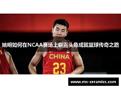 姚明如何在NCAA赛场上崭露头角成就篮球传奇之路