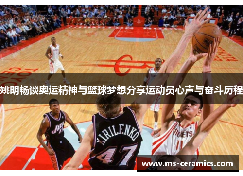 姚明畅谈奥运精神与篮球梦想分享运动员心声与奋斗历程