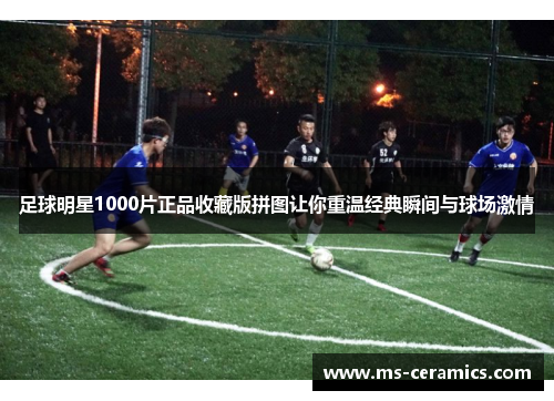 足球明星1000片正品收藏版拼图让你重温经典瞬间与球场激情