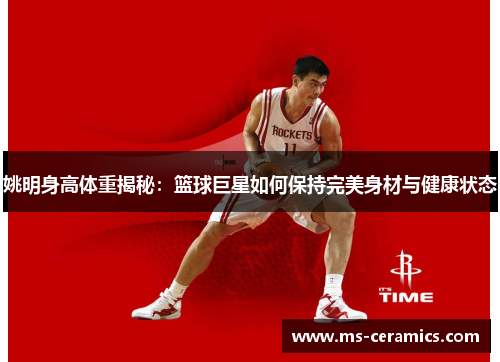 姚明身高体重揭秘：篮球巨星如何保持完美身材与健康状态
