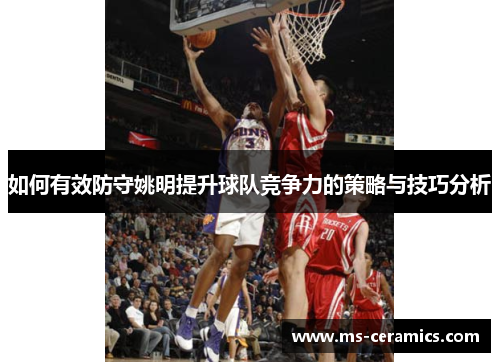 如何有效防守姚明提升球队竞争力的策略与技巧分析