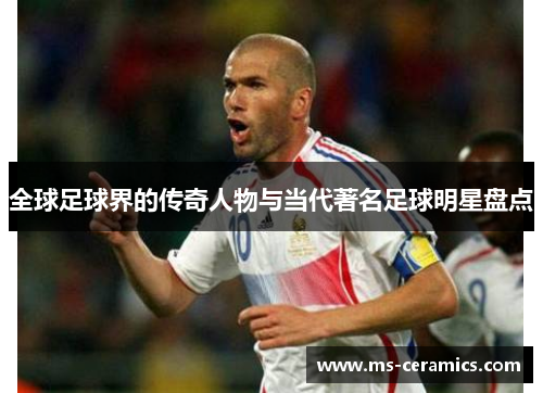 全球足球界的传奇人物与当代著名足球明星盘点