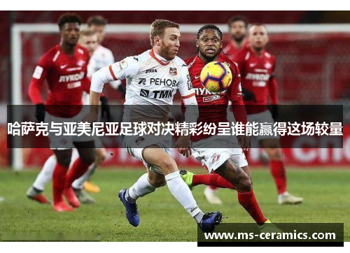 哈萨克与亚美尼亚足球对决精彩纷呈谁能赢得这场较量