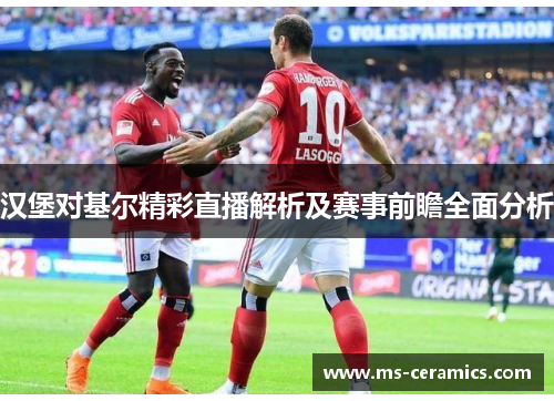 汉堡对基尔精彩直播解析及赛事前瞻全面分析