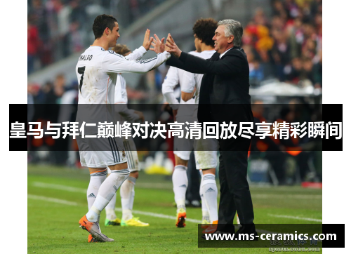 皇马与拜仁巅峰对决高清回放尽享精彩瞬间