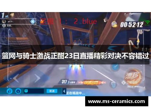 篮网与骑士激战正酣23日直播精彩对决不容错过
