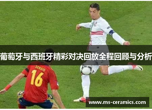 葡萄牙与西班牙精彩对决回放全程回顾与分析